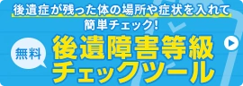 無料 後遺症が残った体の場所や症状を入れて簡単チェック!後遺障害等級チェックツール